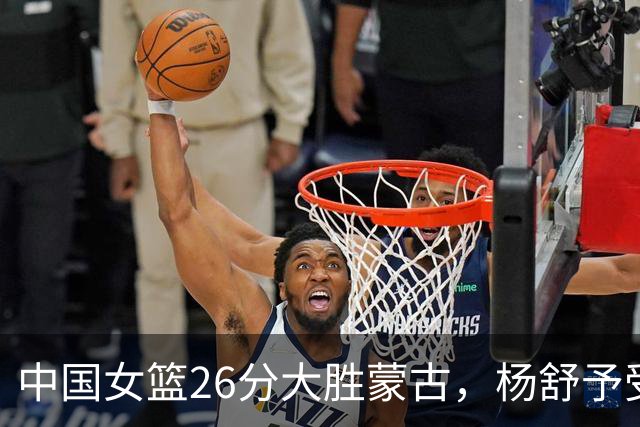 中国女篮26分大胜蒙古，杨舒予受伤但依然晋级四强