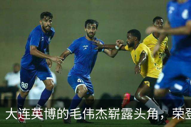 大连英博的毛伟杰崭露头角，荣登全球U22边卫排行榜第五！