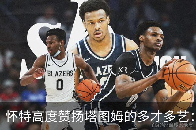 怀特高度赞扬塔图姆的多才多艺：他在场上如鱼得水
