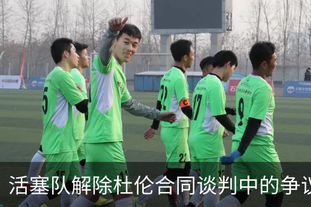 活塞队解除杜伦合同谈判中的争议条款，续约悬念加剧