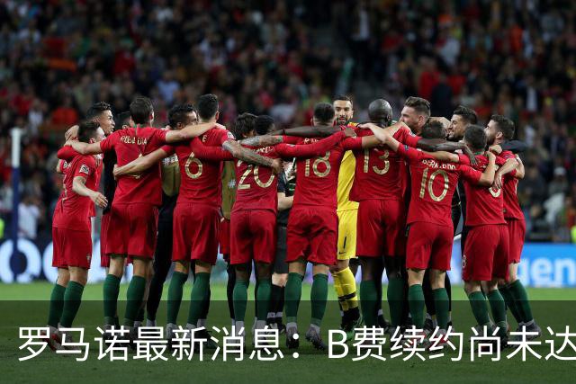 罗马诺最新消息：B费续约尚未达成协议，利马也在谈判中